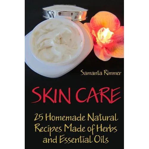 Skin Care: 25 Homemade Natural Recipes Made of Herbs and Essential Oils