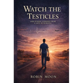 Watch the Testicles: And Other Lessons from a Life in Nursing