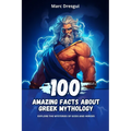 100 Amazing Facts About Greek Mythology: Explore the Mysteries of Gods and Heroes
