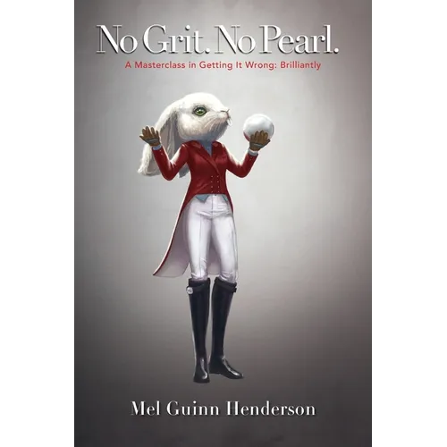 No Grit. No Pearl.: A Masterclass in Getting It Wrong: Brilliantly