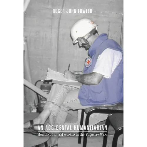 An Accidental Humanitarian: Memoir of an aid worker in the Yugoslav Wars