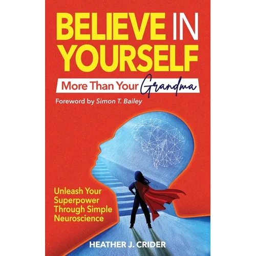 Believe In Yourself More Than Your Grandma: Unleash Your Superpower Through Simple Neuroscience