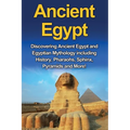 Ancient Egypt: Discovering Ancient Egypt and Egyptian Mythology including History, Pharaohs, Sphinx, Pyramids and More!