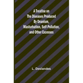 A Treatise on the Diseases Produced By Onanism, Masturbation, Self-Pollution, and Other Excesses