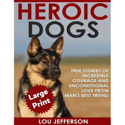 Heroic Dogs ***Large Print Edition***: True Stories of Incredible Courage and Unconditional Love from Man's Best Friend
