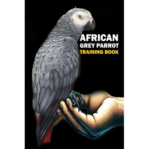 African Grey Parrot training Book: African Grey Parrot care, interaction, feeding, training, Positive Reinforcement