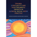 Trauma, Spirituality, and Posttraumatic Growth in Clinical Social Work Practice