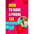 How to Have a Phone Sex: A beginners guide to having hot and fun intimacy online