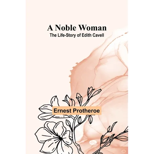 A Noble Woman: The Life-Story of Edith Cavell