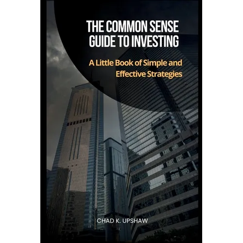 The Common Sense Guide to Investing: A Little Book of Simple and Effective Strategies