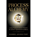Process Alchemy: Using Employee-Driven Solutions To Achieve Operational Excellence
