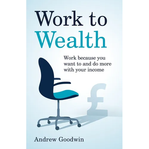 Work to Wealth: Work Because You Want to and Do More with Your Income