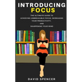 Introducing Focus: The Ultimate Guide to Achieving Unbreakable Focus, Increasing Your Productivity, and Sharpening Your Mind
