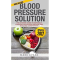 Blood Pressure: Blood Pressure Solution: The Ultimate Guide to Naturally Lowering High Blood Pressure and Reducing Hypertension