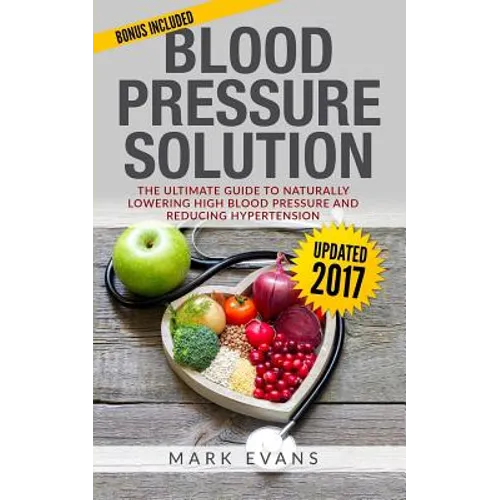 Blood Pressure: Blood Pressure Solution: The Ultimate Guide to Naturally Lowering High Blood Pressure and Reducing Hypertension