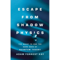 Escape from Shadow Physics: The Quest to End the Dark Ages of Quantum Theory