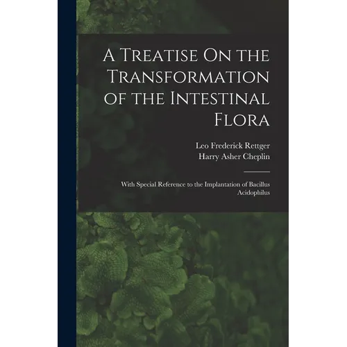 A Treatise On the Transformation of the Intestinal Flora: With Special Reference to the Implantation of Bacillus Acidophilus - Paperback