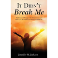 It Didn't Break Me: My Personal Struggle with Depression and How One Word from God Changed My Life