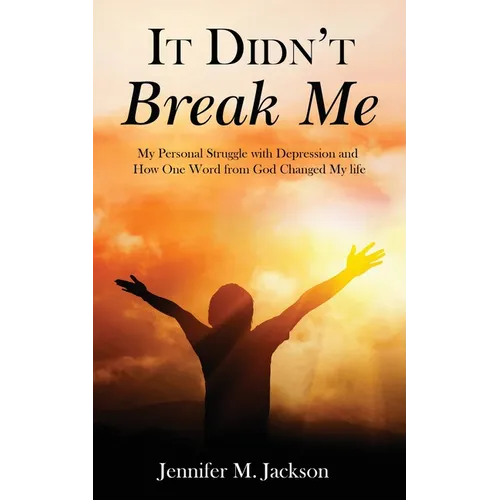 It Didn't Break Me: My Personal Struggle with Depression and How One Word from God Changed My Life