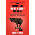 The Complete Debt Relief Manual: Step-By-Step Procedures for: Budgeting, Paying Off Debt, Negotiating Credit Card and IRS Debt Settlements, Avoiding B
