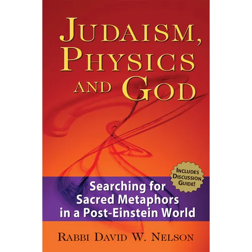 Judaism, Physics and God: Searching for Sacred Metaphors in a Post-Einstein World