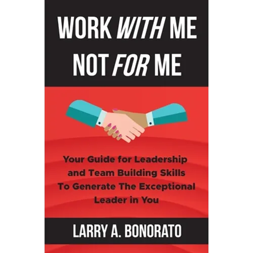 Work with Me Not for Me: Your Guide for Leadership and Team Building Skills to Generate the Exceptional Leader in You