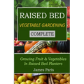 Raised Bed Vegetable Gardening Complete: Growing Fruit & Vegetables In Raised Bed Planters