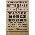 American Mythmaker: Walter Noble Burns and the Legends of Billy the Kid, Wyatt Earp, and Joaquín Murrieta