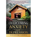 Overcoming Anxiety and Depression: Practical Strategies for Managing Symptoms, Embracing Well-Being, Achieving Long-Term Holistic Health