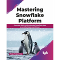 Mastering Snowflake Platform: Generate, fetch, and automate Snowflake data as a skilled data practitioner (English Edition)