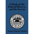 A Study of the Federal Reserve and Its Secrets: A Controversial Critique of Central Banking and Monetary Power