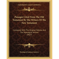 Passages Cited From The Old Testament By The Writers Of The New Testament: Compared With The Original Hebrew And The Septuagint Version (1827)