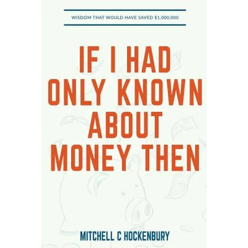 If I Had Only Known About Money Then: Wisdom That Would Have Saved $1,000,000