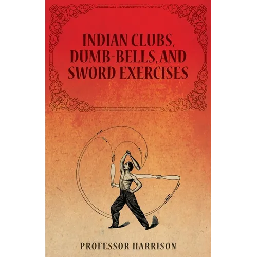 Indian Clubs, Dumb-Bells, and Sword Exercises
