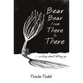 Bear Bear from There to There: ...A Story About Letting Go