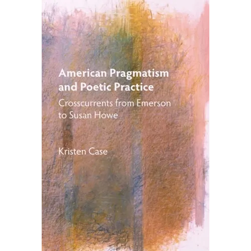 American Pragmatism and Poetic Practice: Crosscurrents from Emerson to Susan Howe