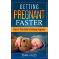 Getting Pregnant Faster: Step-By-Step Guide To Achieving Pregnancy