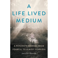 A Life Lived Medium: A Psychic's Journey from Fearful to Almost Fearless