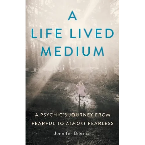A Life Lived Medium: A Psychic's Journey from Fearful to Almost Fearless