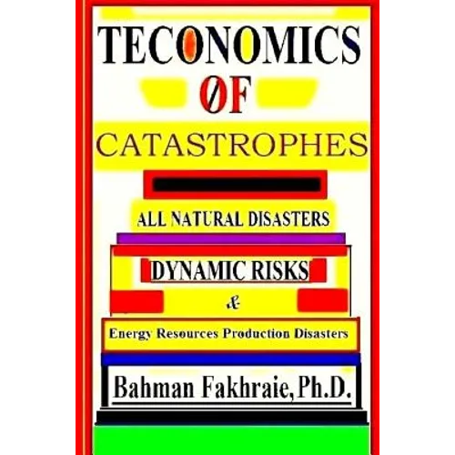 Teconomics Of Catastrophes: All natural Disasters, Dynamic risks & Energy Resource Production Disasters,