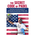 The Secret Code of Padel: Business and life lessons on achieving the American dream with the fastest growing sport in the world
