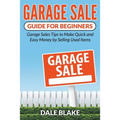Garage Sale Guide For Beginners: Garage Sales Tips to Make Quick and Easy Money by Selling Used Items