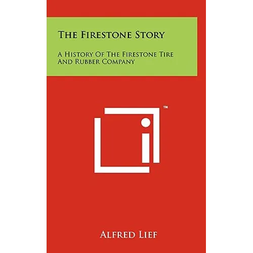 The Firestone Story: A History Of The Firestone Tire And Rubber Company