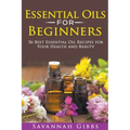 Essential Oils for Beginners: 56 Best Essential Oil Recipes for Your Health and Beauty