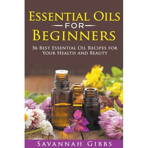 Essential Oils for Beginners: 56 Best Essential Oil Recipes for Your Health and Beauty