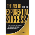 The Art of Exponential Success: How Little Steps, Big Discipline, and Boundless Compassion Can Transform Your Life