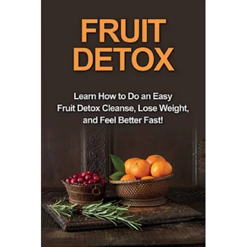 Fruit Detox: Learn how to do an easy fruit detox cleanse, lose weight, and feel better fast! - Paperback