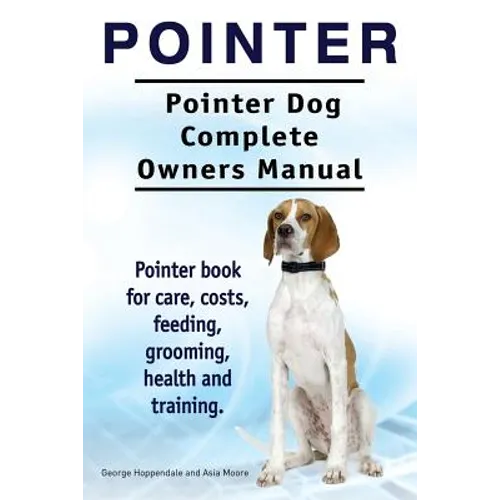 Pointer. Pointer Dog Complete Owners Manual. Pointer book for care, costs, feeding, grooming, health and training.