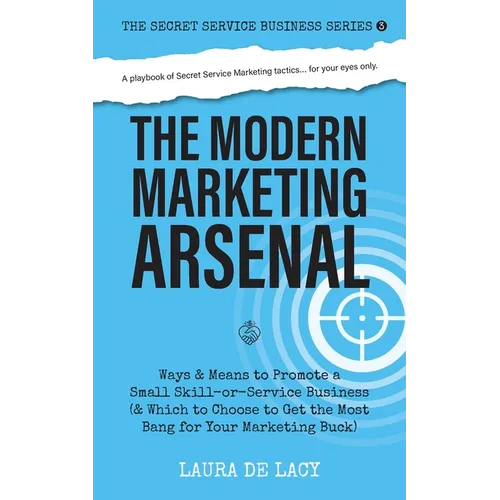 The Modern Marketing Arsenal: Ways & Means to Promote a Small Skill-or-Service Business (& Which to Choose to Get the Most Bang for Your Marketing Buc