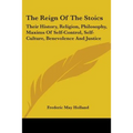 The Reign Of The Stoics: Their History, Religion, Philosophy, Maxims Of Self-Control, Self-Culture, Benevolence And Justice
